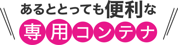 あるととっても便利な専用コンテナ